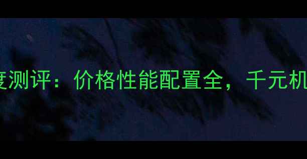 图片 📱小米5X深度测评：价格性能配置全，千元机性价比之王1