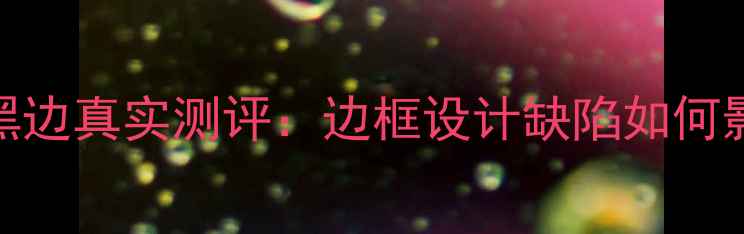 图片 📱小米5s屏幕黑边真实测评：边框设计缺陷如何影响使用体验？