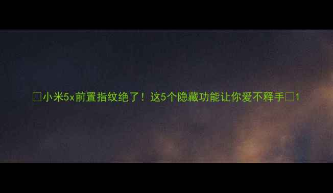 图片 📱小米5x前置指纹绝了！这5个隐藏功能让你爱不释手🔥1
