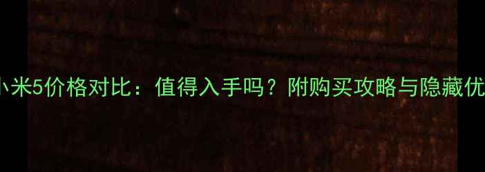 小米5价格对比值得入手吗附购买攻略与隐藏优惠