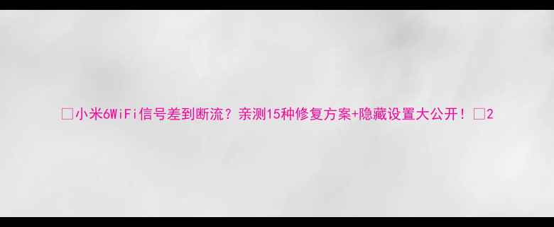 小米6WiFi信号差到断流亲测15种修复方案隐藏设置大公开