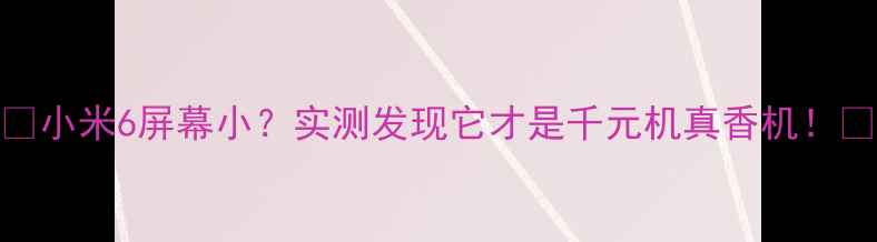 图片 📱小米6屏幕小？实测发现它才是千元机真香机！💡