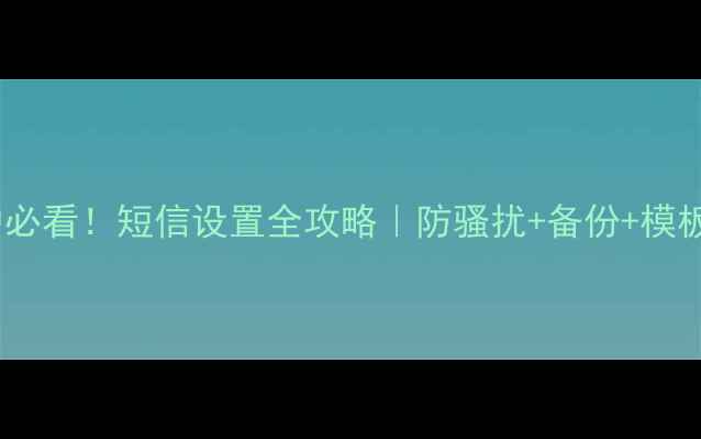 小米6用户必看短信设置全攻略防骚扰备份模板一网打尽
