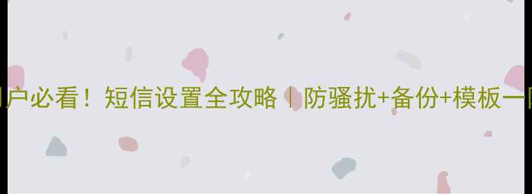 图片 📱小米6用户必看！短信设置全攻略｜防骚扰+备份+模板一网打尽📩1