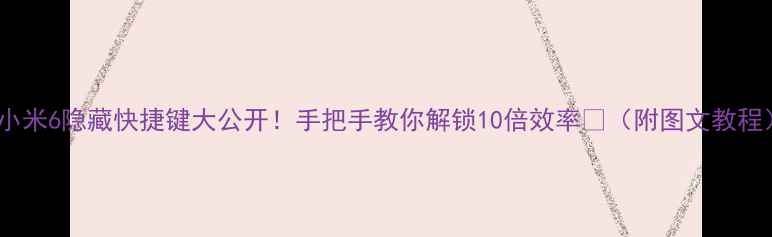 小米6隐藏快捷键大公开手把手教你解锁10倍效率附图文教程