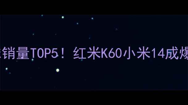 图片 📱小米手机全球销量TOP5！红米K60小米14成爆款机型深度🔥2