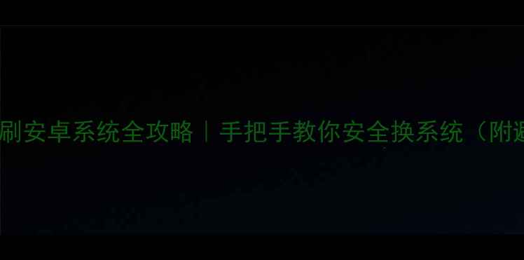 小米手机刷安卓系统全攻略手把手教你安全换系统附避坑指南