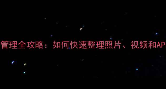 小米手机文件管理全攻略如何快速整理照片视频和APP附详细教程
