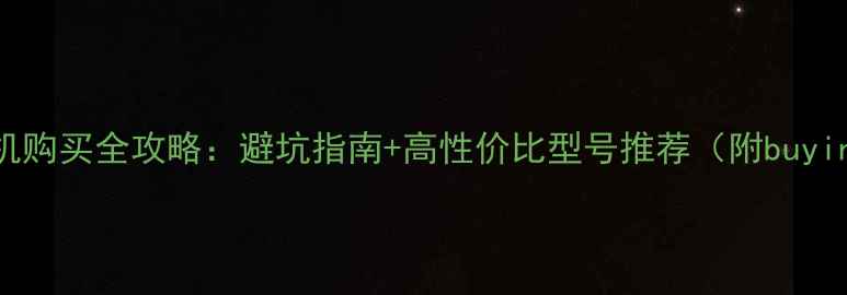 小米手机购买全攻略避坑指南高性价比型号推荐附buyingguide