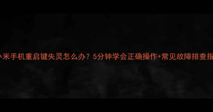 图片 📱小米手机重启键失灵怎么办？5分钟学会正确操作+常见故障排查指南1