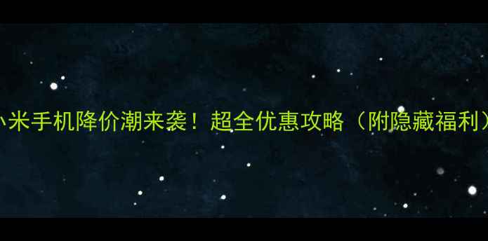 图片 📱小米手机降价潮来袭！超全优惠攻略（附隐藏福利）🔥