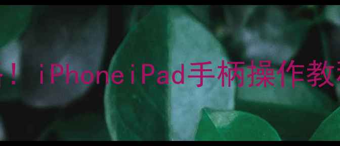 图片 📱小米手柄连苹果全攻略！iPhoneiPad手柄操作教程（附避坑指南）最新版