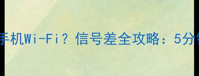 图片 📱小米盒子无法连接手机Wi-Fi？信号差全攻略：5分钟恢复稳定连网技巧1