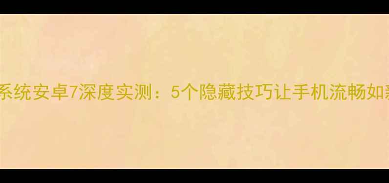 图片 📱小米系统安卓7深度实测：5个隐藏技巧让手机流畅如新！🔥1