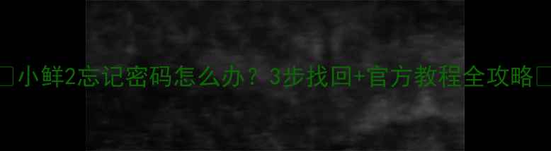 图片 📱小鲜2忘记密码怎么办？3步找回+官方教程全攻略🔒