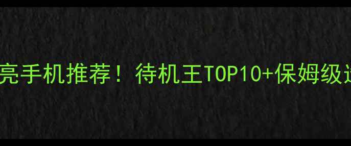 图片 📱屏幕常亮手机推荐！待机王TOP10+保姆级选购指南1