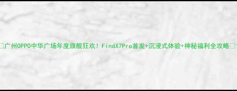广州OPPO中华广场年度旗舰狂欢FindX7Pro首发沉浸式体验神秘福利全攻略