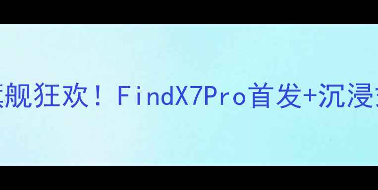 图片 📱广州OPPO中华广场年度旗舰狂欢！FindX7Pro首发+沉浸式体验+神秘福利全攻略🔥2