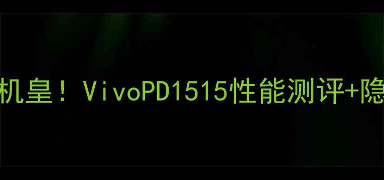 度5G旗舰机皇VivoPD1515性能测评隐藏功能大