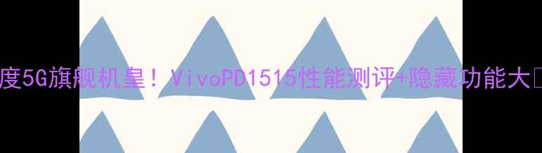 图片 📱度5G旗舰机皇！VivoPD1515性能测评+隐藏功能大🔥1