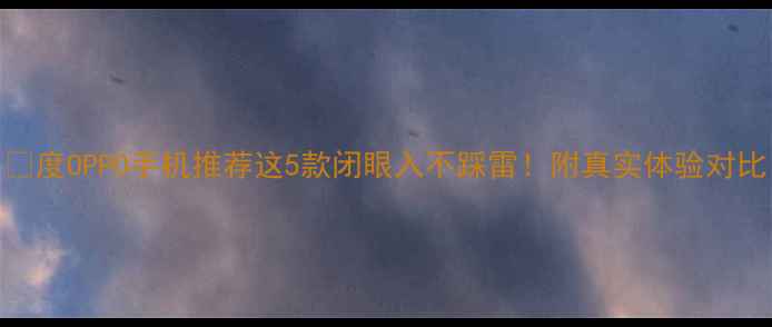 度OPPO手机推荐这5款闭眼入不踩雷附真实体验对比