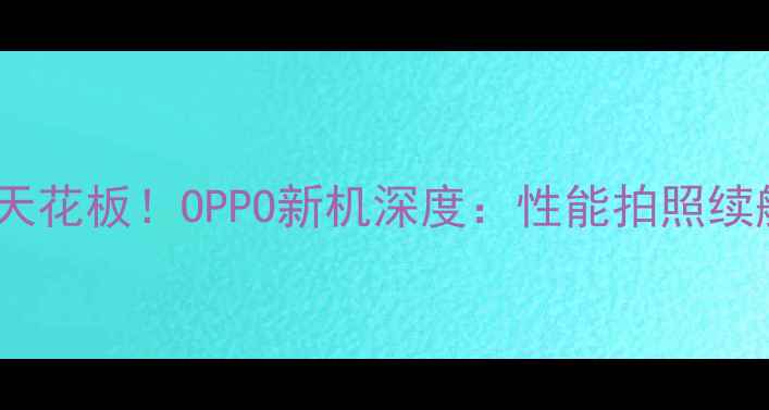 图片 📱度性价比天花板！OPPO新机深度：性能拍照续航全测评🔥1