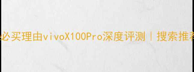 图片 📱度旗舰必买理由vivoX100Pro深度评测｜搜索推荐机型🔥1