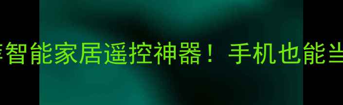 必入支持红外线功能的手机推荐智能家居遥控神器手机也能当万能遥控器手把手教你选对机