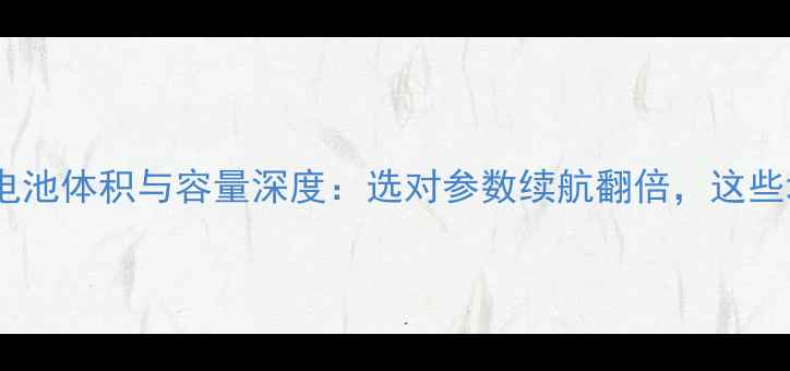 图片 📱必看！手机电池体积与容量深度：选对参数续航翻倍，这些坑千万别踩！1