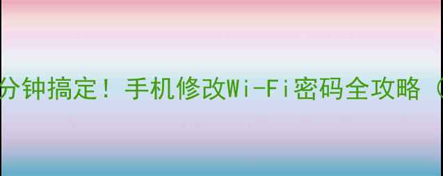 图片 📱手把手教你3分钟搞定！手机修改Wi-Fi密码全攻略（附超全教程）2