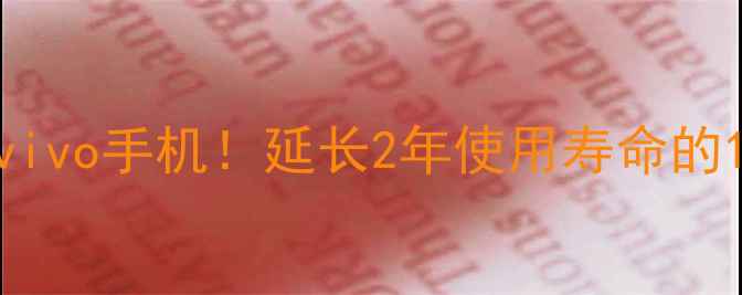 图片 📱手把手教你保养vivo手机！延长2年使用寿命的10个技巧（附图）1