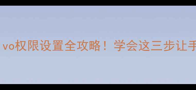 图片 📱手把手教学vivo权限设置全攻略！学会这三步让手机更流畅安全2