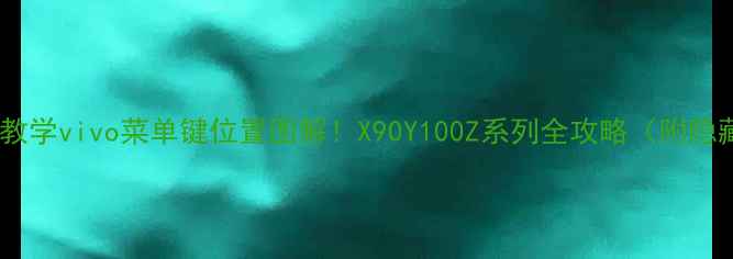 手把手教学vivo菜单键位置图解X90Y100Z系列全攻略附隐藏功能