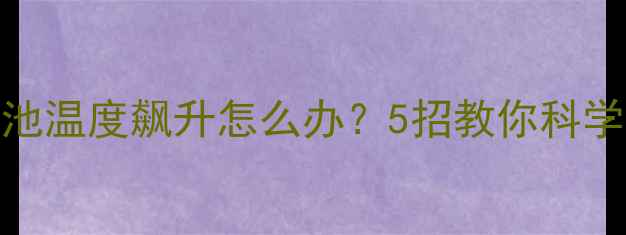 手机CPU和电池温度飙升怎么办5招教你科学降温延长续航