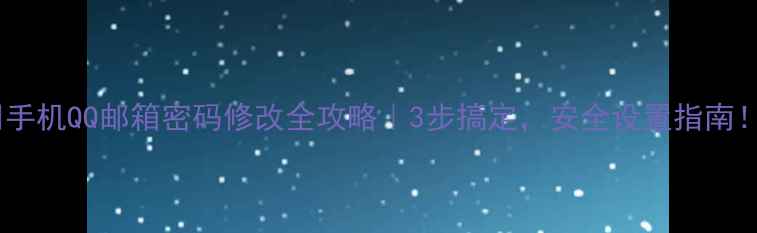 手机QQ邮箱密码修改全攻略3步搞定安全设置指南