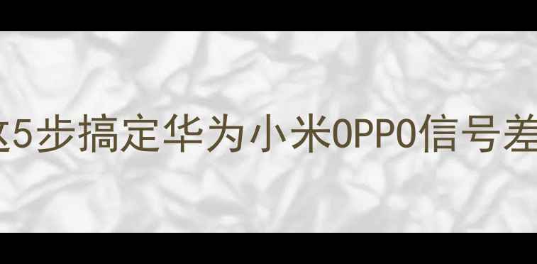 图片 📱手机WiFi信号弱？这5步搞定华为小米OPPO信号差问题！附实测攻略🔥2