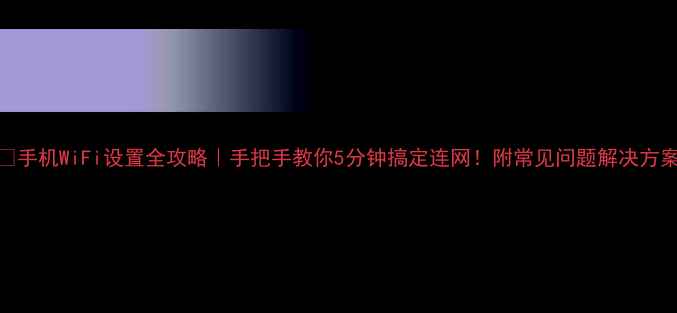 图片 📱手机WiFi设置全攻略｜手把手教你5分钟搞定连网！附常见问题解决方案