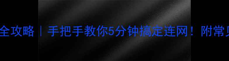 手机WiFi设置全攻略手把手教你5分钟搞定连网附常见问题解决方案