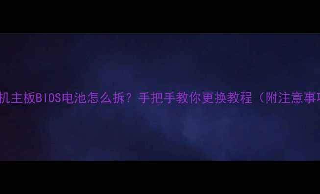 图片 📱手机主板BIOS电池怎么拆？手把手教你更换教程（附注意事项）2