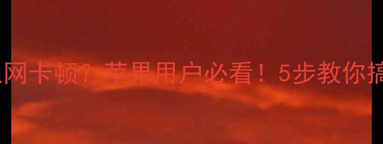 手机信号差上网卡顿苹果用户必看5步教你搞定网络设置