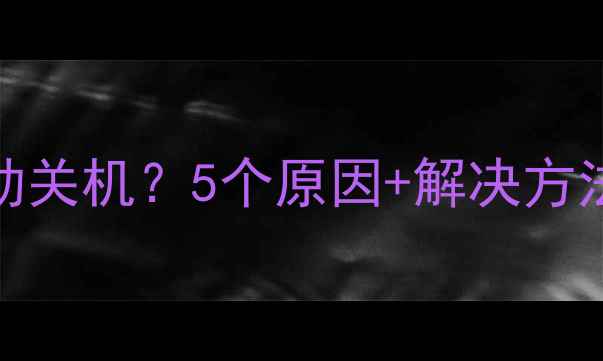 图片 📱手机充满电后自动关机？5个原因+解决方法全（附实测数据）
