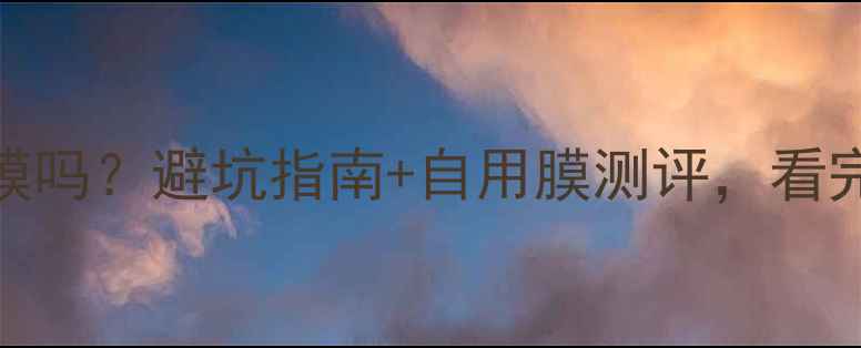 图片 📱手机出厂带膜吗？避坑指南+自用膜测评，看完再买不踩雷！