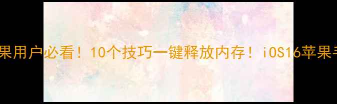 图片 📱手机卡顿到崩溃？苹果用户必看！10个技巧一键释放内存！iOS16苹果手机运行速度翻倍攻略1