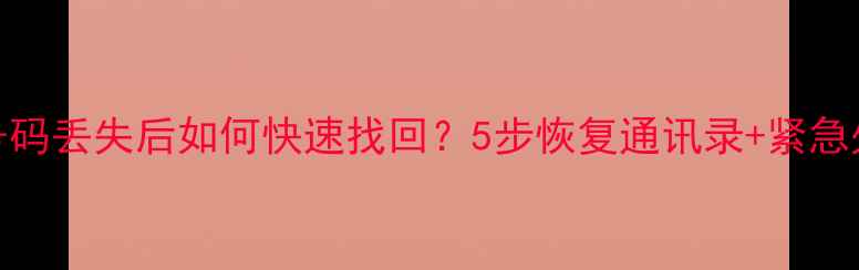 图片 📱手机号码丢失后如何快速找回？5步恢复通讯录+紧急处理指南