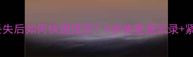 手机号码丢失后如何快速找回5步恢复通讯录紧急处理指南