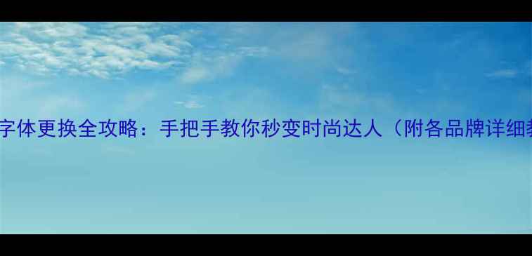 图片 📱手机字体更换全攻略：手把手教你秒变时尚达人（附各品牌详细教程）1
