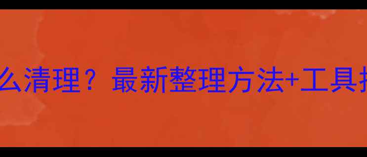 图片 📱手机存储根目录怎么清理？最新整理方法+工具推荐（附操作教程）2