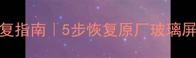 手机屏幕发黄修复指南5步恢复原厂玻璃屏质感亲测有效