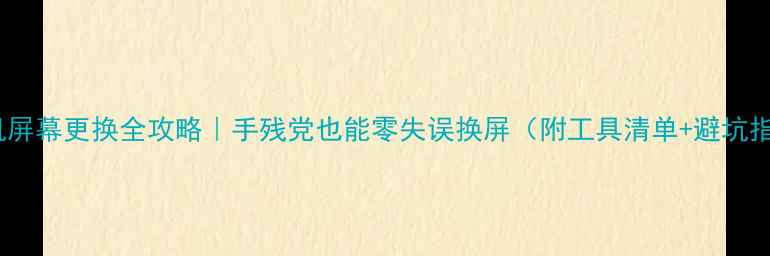 图片 📱手机屏幕更换全攻略｜手残党也能零失误换屏（附工具清单+避坑指南）1
