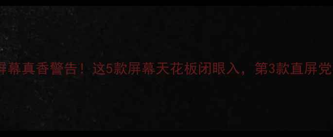 图片 📱手机屏幕真香警告！这5款屏幕天花板闭眼入，第3款直屏党狂喜！2